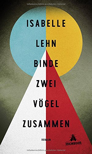 Binde zwei Vögel zusammen: Roman. Ausgezeichnet mit dem Schubart-Literatur-Förderpreis 2017