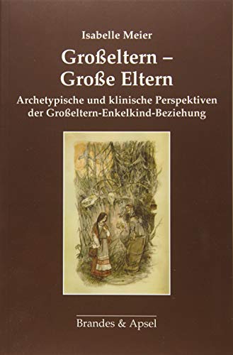 Großeltern - Große Eltern: Archetypische und klinische Perspektiven der Großeltern-Enkelkind-Beziehung: Archetypische und klinische Perspektiven der Großeltern-Kind-Beziehung von Brandes & Apsel