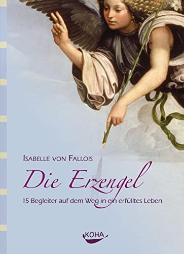 Die Erzengel: 15 Begleiter auf dem Weg in ein erfülltes Leben von Koha-Verlag GmbH