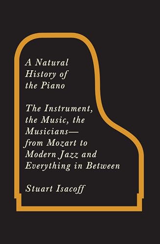 A Natural History of the Piano: The Instrument, the Music, the Musicians--From Mozart to Modern Jazz, and Everything in Between