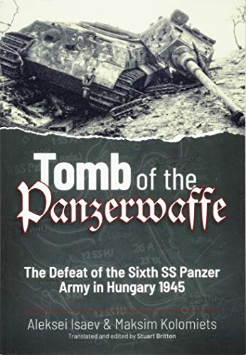 Tomb of the Panzerwaffe: The Defeat of the Sixth SS Panzer Army in Hungary 1945 von Helion & Company