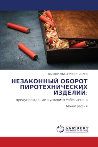 НЕЗАКОННЫЙ ОБОРОТ ПИРОТЕХНИЧЕСКИХ ИЗДЕЛИЙ:: предупреждение в условиях УзбекистанаМонография: preduprezhdenie w uslowiqh UzbekistanaMonografiq von LAP LAMBERT Academic Publishing