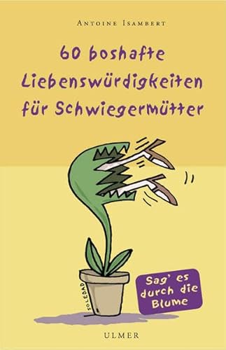 60 boshafte Liebenswürdigkeiten für Schwiegermütter: Sag' es durch die Blume