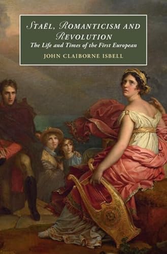 Staël, Romanticism and Revolution: The Life and Times of the First European (Cambridge Studies in Romanticism)