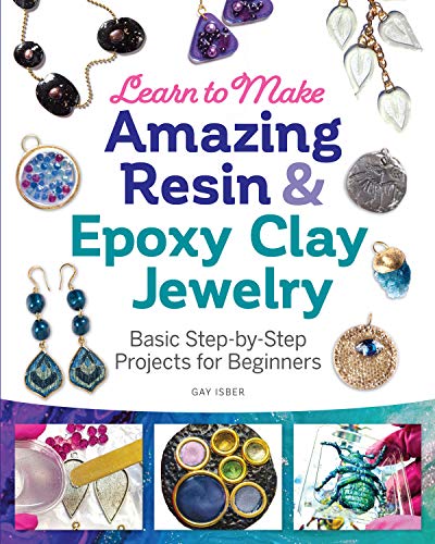Learn to Make Amazing Resin & Epoxy Clay Jewelry: Basic Step-By-Step Projects for Beginners