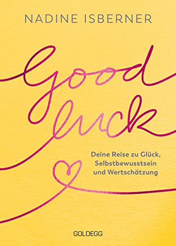 Good Luck: Deine Reise zu Glück, Selbstbewusstsein und Wertschätzung