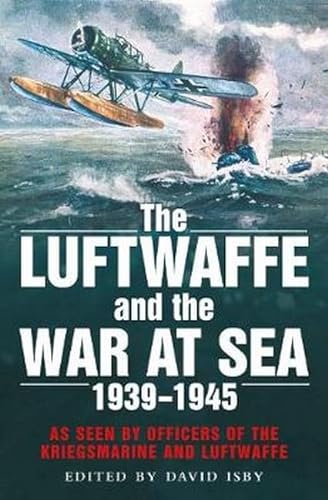 The Luftwaffe and the War at Sea: As Seen by Officers of the Kriegsmarine and Luftwaffe von Greenhill Books