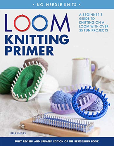 Loom Knitting Primer: A Beginner's Guide to Knitting on a Loom With over 30 Fun Projects: A Beginner's Guide to Knitting on a Loom with Over 35 Fun Projects (No-needle Knits)