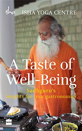 A Taste of Well-Being: Sadhguru's insights for your gastronomics A Taste of Well-Being: Sadhguru's insights for your gastronomics