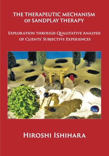 The Therapeutic Mechanism of Sandplay Therapy: Exploration through Qualitative Analysis of Clients' Subjective Experiences von Analytical Psychology Press