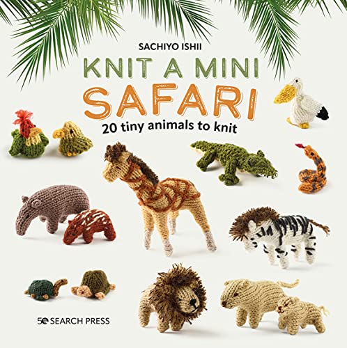 Knit a Mini Safari: 20 Tiny Animals to Knit (The Mini Knitted)