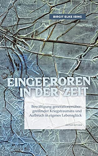 Eingefroren in der Zeit: Bewältigung generationenübergreifender Kriegstraumata und Aufbruch in eigenes Lebensglück von tredition