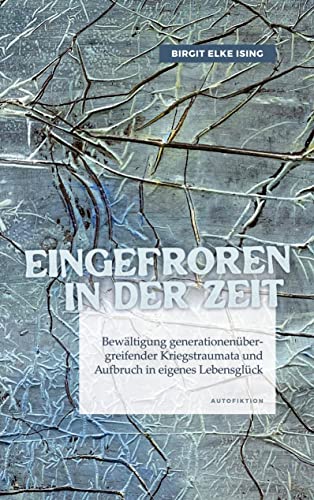 Eingefroren in der Zeit - Bewältigung generationenübergreifender Kriegstraumata und Aufbruch in eigenes Lebensglück von tredition