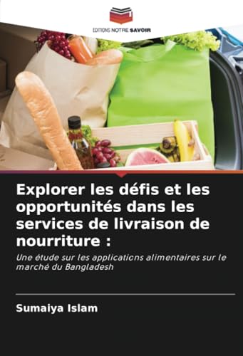 Explorer les défis et les opportunités dans les services de livraison de nourriture :: Une étude sur les applications alimentaires sur le marché du Bangladesh von Editions Notre Savoir
