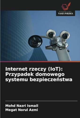 Internet rzeczy (IoT): Przypadek domowego systemu bezpieczeństwa von Wydawnictwo Nasza Wiedza