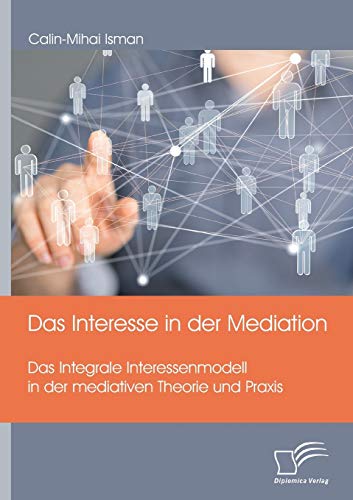 Das Interesse in der Mediation. Das Integrale Interessenmodell in der mediativen Theorie und Praxis von Diplomica Verlag