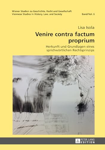Venire contra factum proprium: Herkunft und Grundlagen eines sprichwörtlichen Rechtsprinzips (Wiener Studien zu Geschichte, Recht und Gesellschaft. ... Studies in History, Law and Society, Band 6) von Lang, Peter GmbH