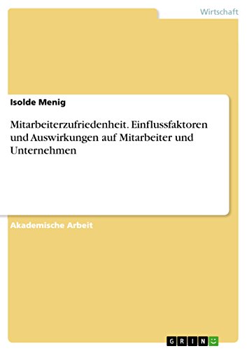 Mitarbeiterzufriedenheit. Einflussfaktoren und Auswirkungen auf Mitarbeiter und Unternehmen Mitarbeiterzufriedenheit. Einflussfaktoren und Auswirkungen auf Mitarbeiter und Unternehmen