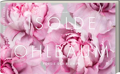 Poesie der Blumen: Bildband mit Gedichten – Isolde Ohlbaums Meisterwerke, faszinierende Natur und literarische Zitate von Goethe, Heine, Rilke, Dickinson – Opulent, sinnlich, betörend