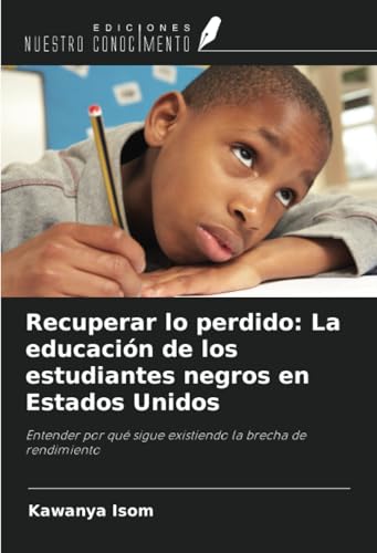Recuperar lo perdido: La educación de los estudiantes negros en Estados Unidos: Entender por qué sigue existiendo la brecha de rendimiento von Ediciones Nuestro Conocimiento