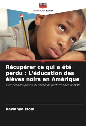 Récupérer ce qui a été perdu : L'éducation des élèves noirs en Amérique: Comprendre pourquoi l'écart de performance persiste von Editions Notre Savoir