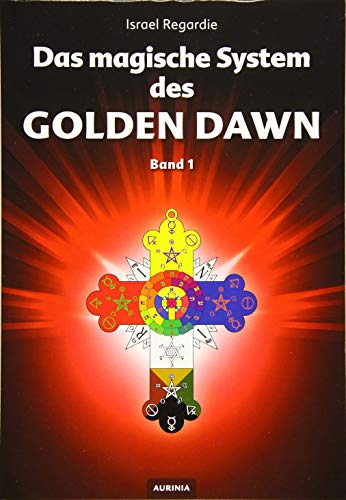 Das magische System des Golden Dawn Band 1: Eine Dokumentation der Lehren, Rituale und Zeremonien des Hermetic Order of the Golden Dawn