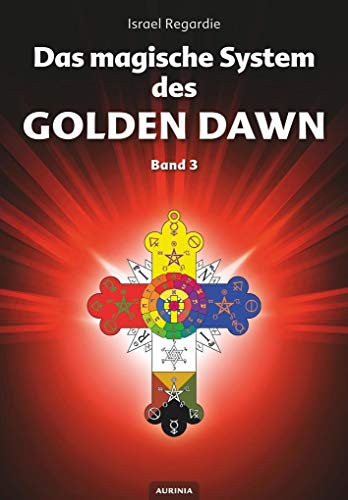 Das magische System des Golden Dawn Band 3: Eine Dokumentation der Lehren, Rituale und Zeremonien des Hermetic Order of the Golden Dawn von Aurinia Verlag
