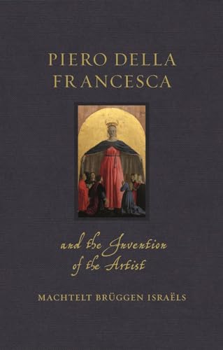 Piero Della Francesca and the Invention of the Artist (Renaissance Lives)