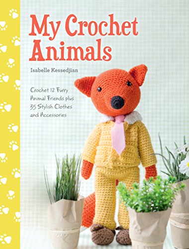 My Crochet Animals: 12 Crochet Animal Patterns with 35 Cute Crochet Accessories: Crochet 12 Furry Animal Friends Plus 35 Stylish Clothes and Accessories