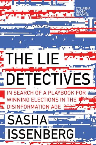 The Lie Detectives: In Search of a Playbook for Winning Elections in the Disinformation Age The Lie Detectives: In Search of a Playbook for Winning Elections in the Disinformation Age