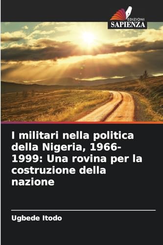 I militari nella politica della Nigeria, 1966-1999: Una rovina per la costruzione della nazione von Edizioni Sapienza