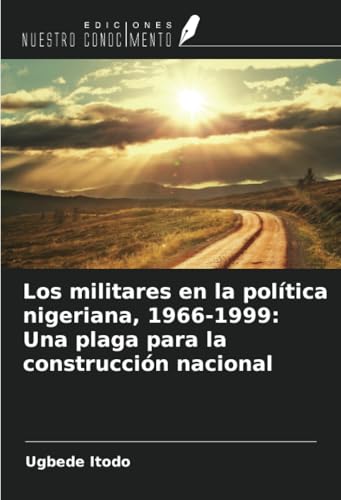 Los militares en la política nigeriana, 1966-1999: Una plaga para la construcción nacional von Ediciones Nuestro Conocimiento