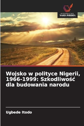 Wojsko w polityce Nigerii, 1966-1999: Szkodliwość dla budowania narodu: DE von Wydawnictwo Nasza Wiedza