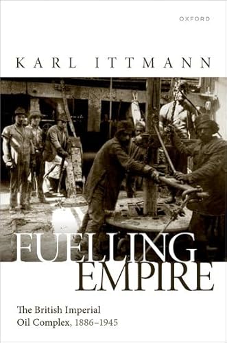 Fuelling Empire: The British Imperial Oil Complex, 1886–1945 von Oxford University Press