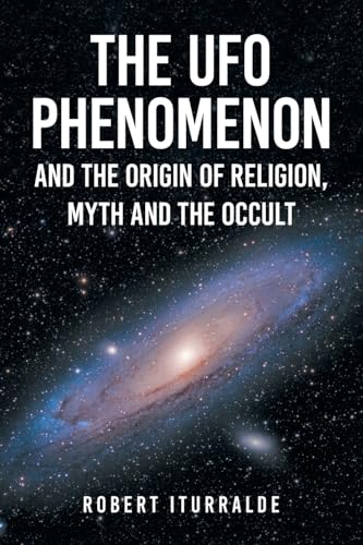 The UFO Phenomenon and the Origin of Religion, Myth and The Occult von Xlibris US