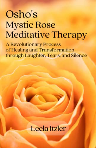 Osho's Mystic Rose Meditative Therapy: A Revolutionary process of Healing and Transformation Through Laughter, Tears, and Silence von Independent Publishing Network