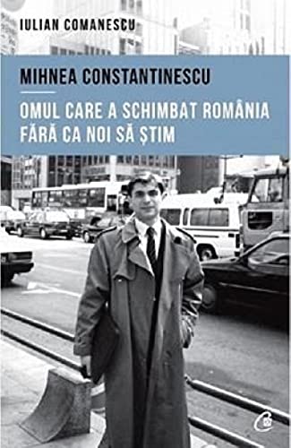 Mihnea Constantinescu: Omul Care A Schimbat Romania Fara Ca Noi Sa Stim von Curtea Veche