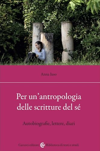 Per un'antropologia delle scritture del sé. Autobiografie, lettere, diari (Biblioteca di testi e studi) von Carocci