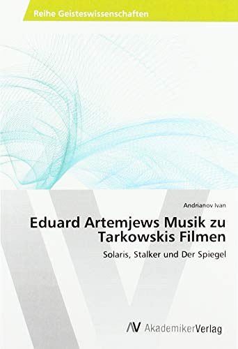 Eduard Artemjews Musik zu Tarkowskis Filmen: Solaris, Stalker und Der Spiegel von AV Akademikerverlag