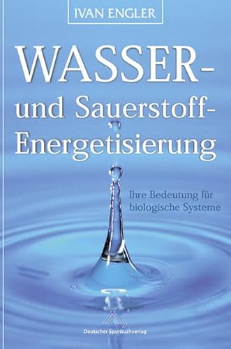 Wasser- und Sauerstoff-Energetisierung - Ihre Bedeutung für biologische Systeme: Berichte über das Wasser des Lebens, Wasser des Todes, Sauerstoff-Ionen, Oxygeniertes Wasser von Spurbuchverlag Baunach