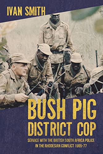 Bush Pig - District Cop: Service With the British South Africa Police in the Rhodesian Conflict 1965-77
