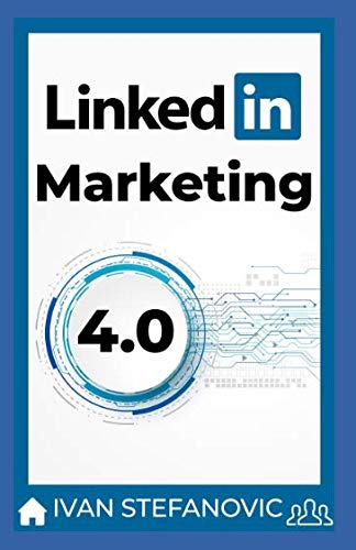 LinkedIn Marketing 4.0: Schritt für Schritt, Thema für Thema, Tool für Tool: mehr Reichweite, mehr Leads, mehr Kunden, mehr Umsatz von Independently published