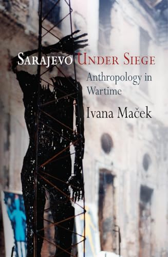 Sarajevo Under Siege: Anthropology in Wartime (The Ethnography of Political Violence)