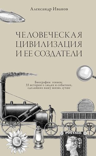 Chelovecheskaja civilizacija i ee sozdateli: Biografii geniev: 33 istorii o ljudjah i sobytijah sdelavshih nashu zhizn' luchshe
