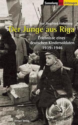 Der Junge aus Riga: Erlebnisse eines deutschen Kindersoldaten. 1939-1946 (Sammlung der Zeitzeugen)