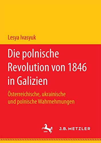 Die polnische Revolution von 1846 in Galizien: Österreichische, ukrainische und polnische Wahrnehmungen von J.B. Metzler