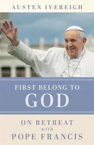 First Belong to God: On Retreat With Pope Francis First Belong to God: On Retreat With Pope Francis