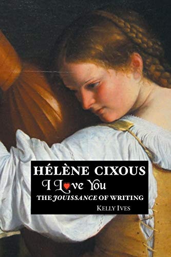 Helene Cixous: I Love You: The Jouissance of Writing (European Writers, Band 35)