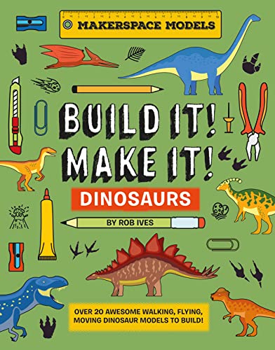 Build It! Make It! Dinosaurs: Over 25 Awesome Walking, Flying, Moving Dinosaur Models to Build! (Makerspace Models, 3)