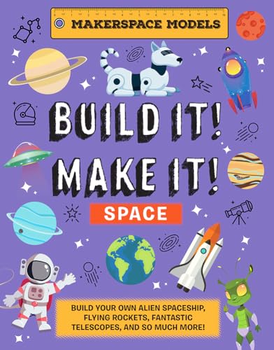 Build It! Make It! Space: Makerspace Models. Build an Alien Space Ship, Flying Rocket, Asteroid Sling Shot – over 25 Awesome Models to Make (Makerspace Models, 4)